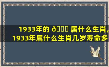 1933年的 🐘 属什么生肖,1933年属什么生肖几岁寿命多长 🌲